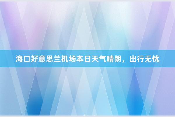 海口好意思兰机场本日天气晴朗，出行无忧