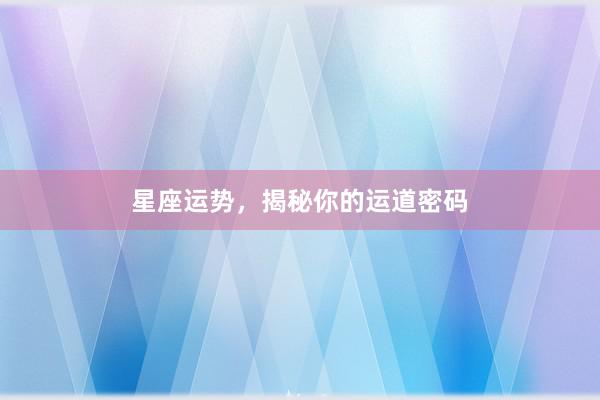 星座运势，揭秘你的运道密码