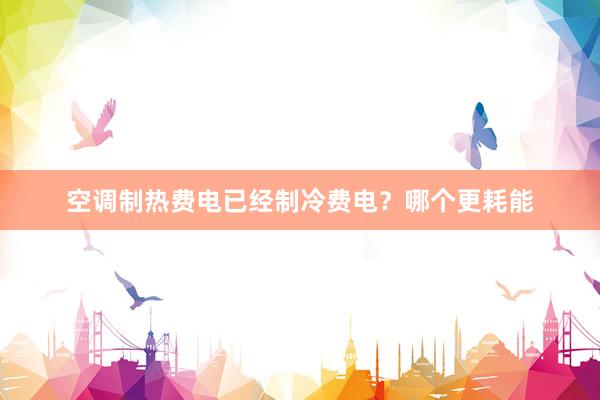 空调制热费电已经制冷费电？哪个更耗能